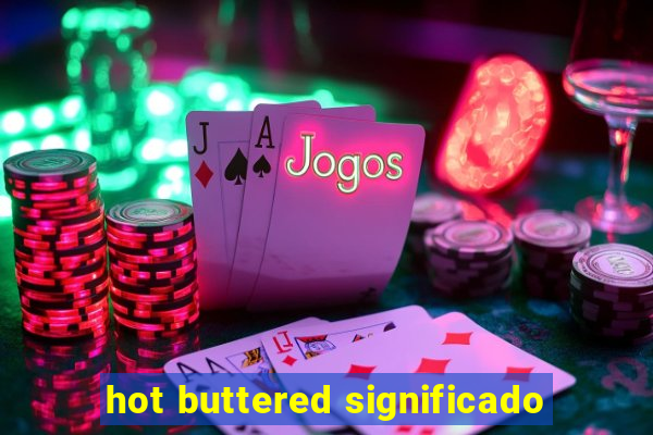 hot buttered significado